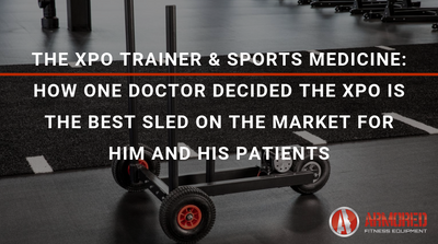 THE XPO TRAINER & SPORTS MEDICINE: HOW ONE DOCTOR DECIDED THE XPO IS THE BEST PUSH SLED ON THE MARKET FOR HIM AND HIS PATIENTS